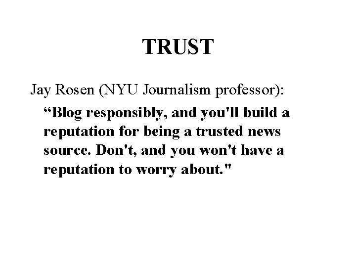 TRUST Jay Rosen (NYU Journalism professor): “Blog responsibly, and you'll build a reputation for