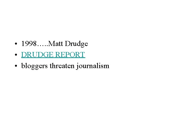  • 1998…. . Matt Drudge • DRUDGE REPORT • bloggers threaten journalism 