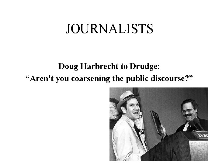 JOURNALISTS Doug Harbrecht to Drudge: “Aren't you coarsening the public discourse? ” 