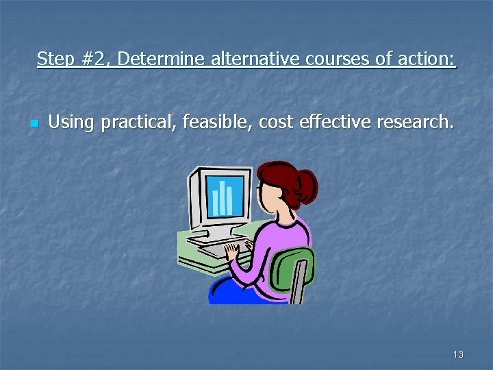 Step #2, Determine alternative courses of action: n Using practical, feasible, cost effective research.