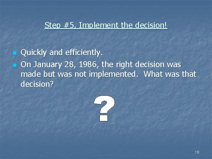 Step #5, Implement the decision! n n Quickly and efficiently. On January 28, 1986,