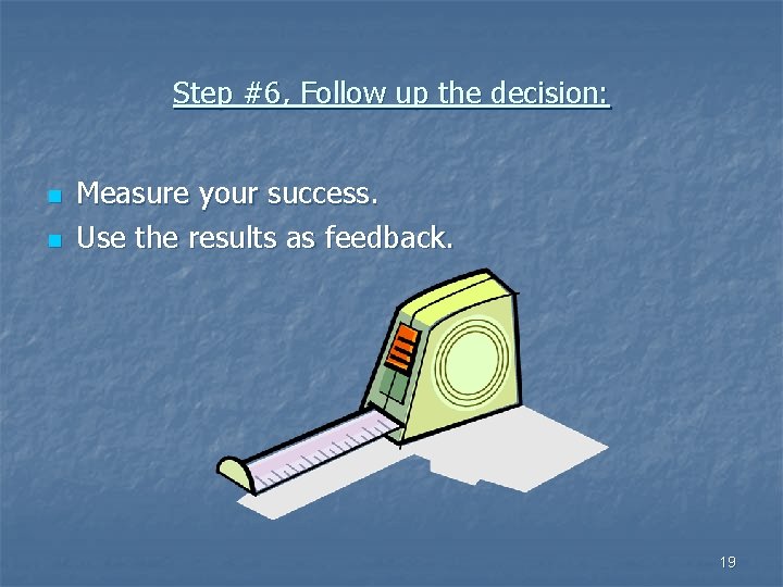 Step #6, Follow up the decision: n n Measure your success. Use the results