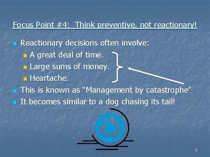 Focus Point #4: Think preventive, not reactionary! n n n Reactionary decisions often involve: