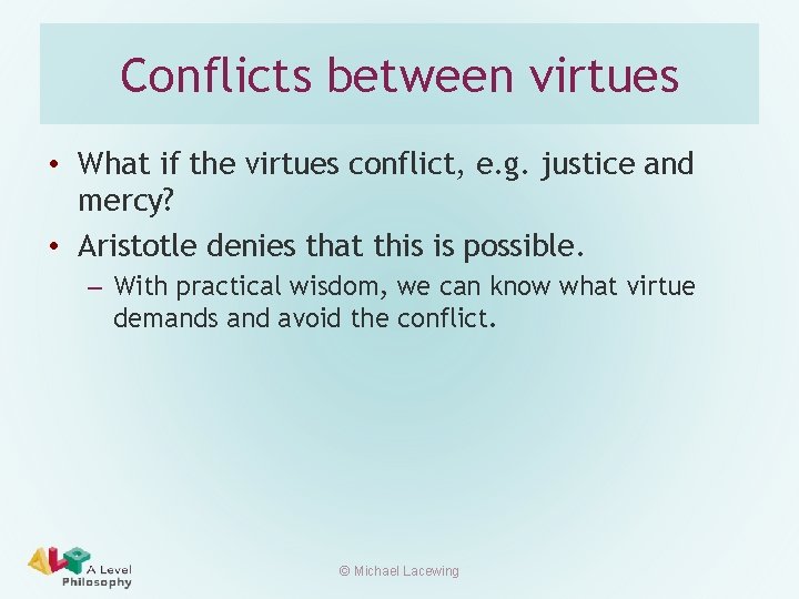 Conflicts between virtues • What if the virtues conflict, e. g. justice and mercy?