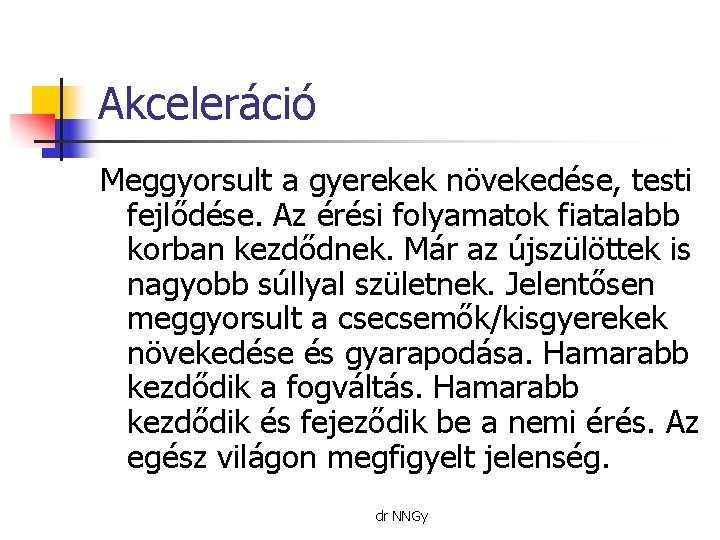 Akceleráció Meggyorsult a gyerekek növekedése, testi fejlődése. Az érési folyamatok fiatalabb korban kezdődnek. Már