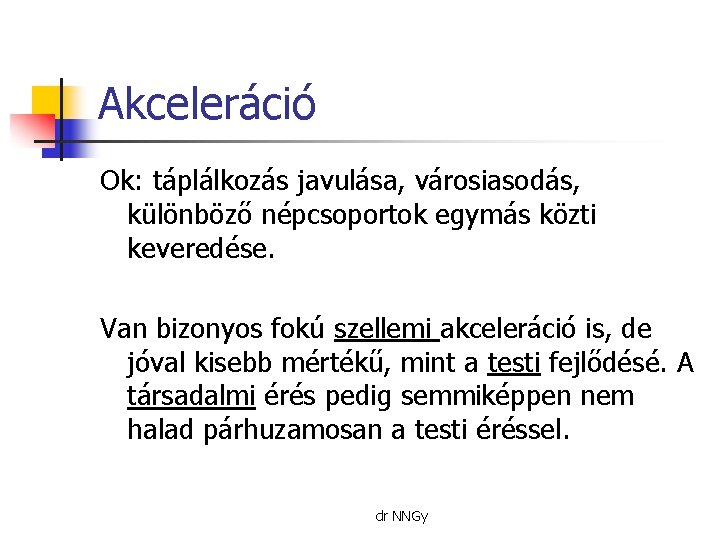 Akceleráció Ok: táplálkozás javulása, városiasodás, különböző népcsoportok egymás közti keveredése. Van bizonyos fokú szellemi