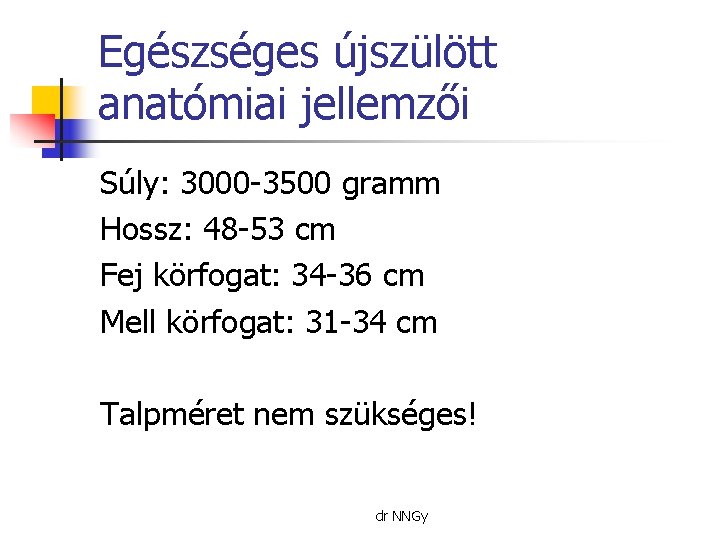 Egészséges újszülött anatómiai jellemzői Súly: 3000 -3500 gramm Hossz: 48 -53 cm Fej körfogat: