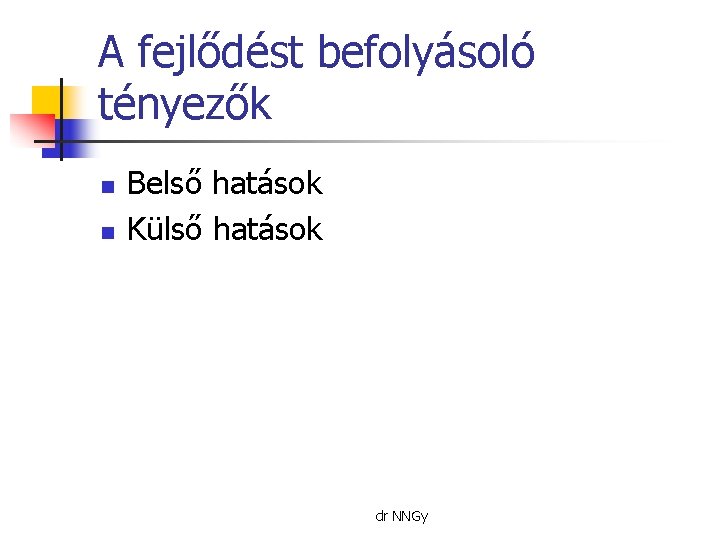 A fejlődést befolyásoló tényezők n n Belső hatások Külső hatások dr NNGy 