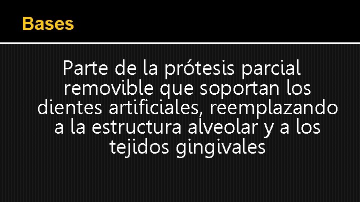 Bases Parte de la prótesis parcial removible que soportan los dientes artificiales, reemplazando a