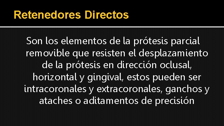 Retenedores Directos Son los elementos de la prótesis parcial removible que resisten el desplazamiento