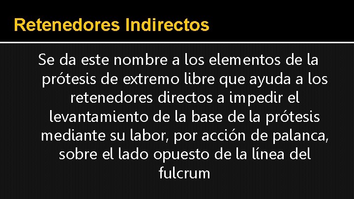 Retenedores Indirectos Se da este nombre a los elementos de la prótesis de extremo