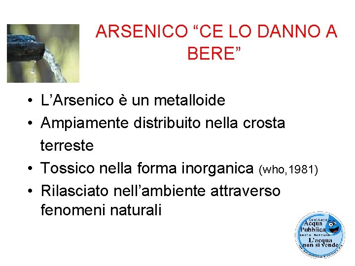 ARSENICO “CE LO DANNO A BERE” • L’Arsenico è un metalloide • Ampiamente distribuito