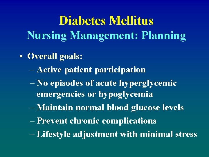 Diabetes Mellitus Nursing Management: Planning • Overall goals: – Active patient participation – No