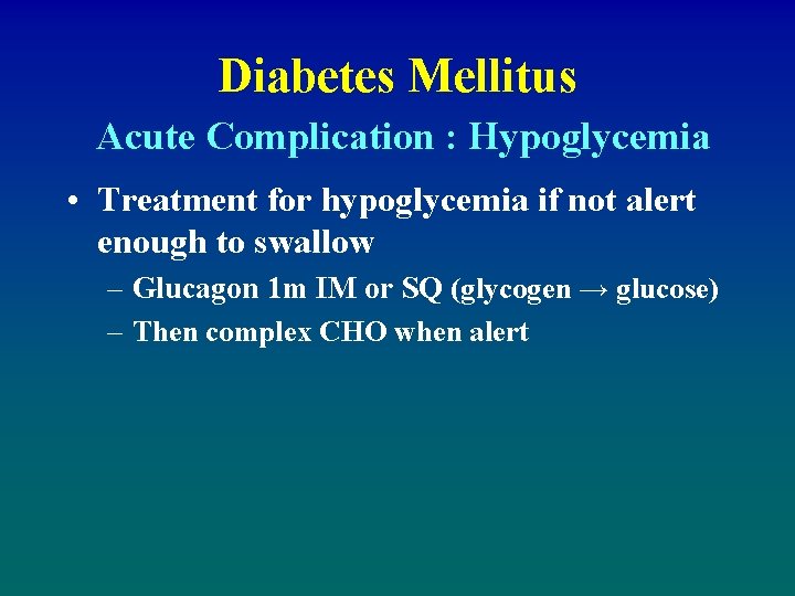 Diabetes Mellitus Acute Complication : Hypoglycemia • Treatment for hypoglycemia if not alert enough