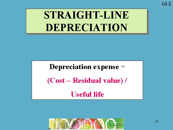 LG 2 STRAIGHT-LINE DEPRECIATION Depreciation expense = (Cost – Residual value) / Useful life