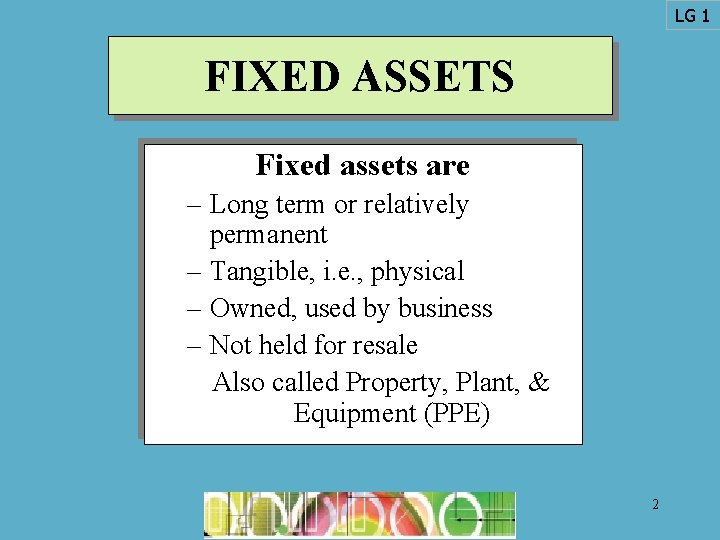 LG 1 FIXED ASSETS Fixed assets are – Long term or relatively permanent –