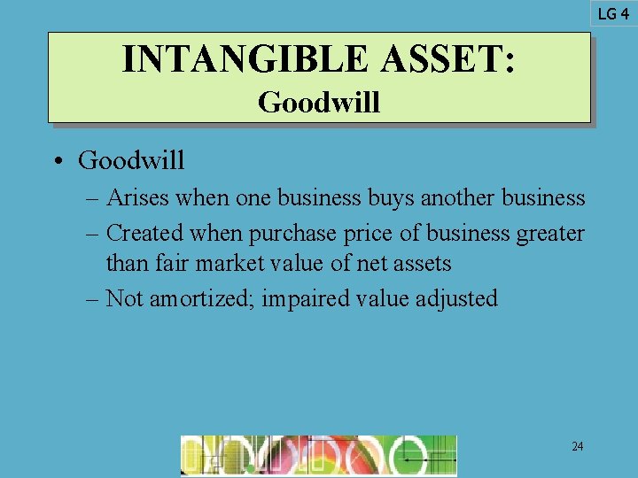 LG 4 INTANGIBLE ASSET: Goodwill • Goodwill – Arises when one business buys another