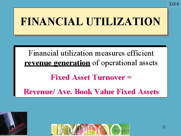 LG 6 FINANCIAL UTILIZATION Financial utilization measures efficient revenue generation of operational assets Fixed