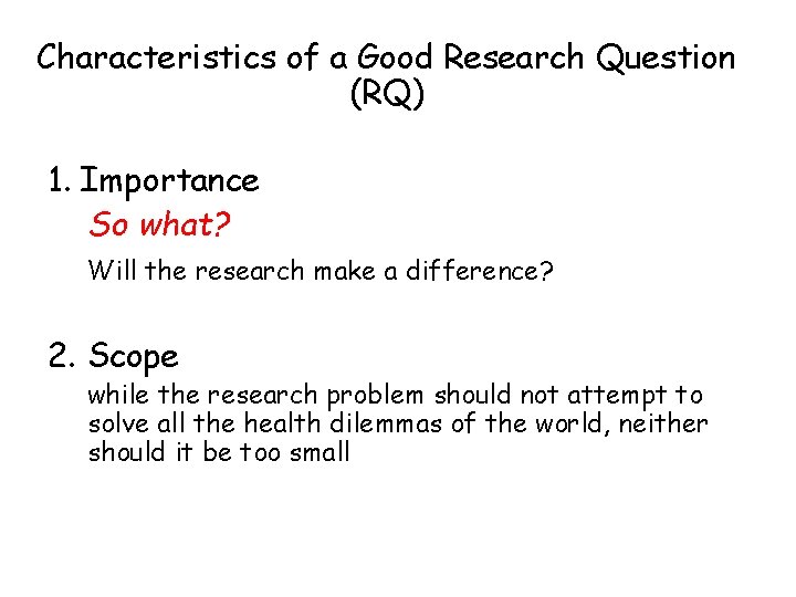 Characteristics of a Good Research Question (RQ) 1. Importance So what? Will the research