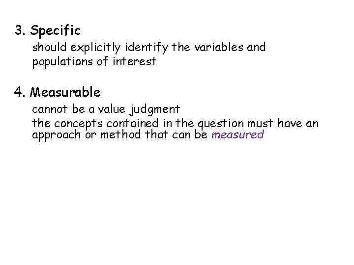 3. Specific should explicitly identify the variables and populations of interest 4. Measurable cannot
