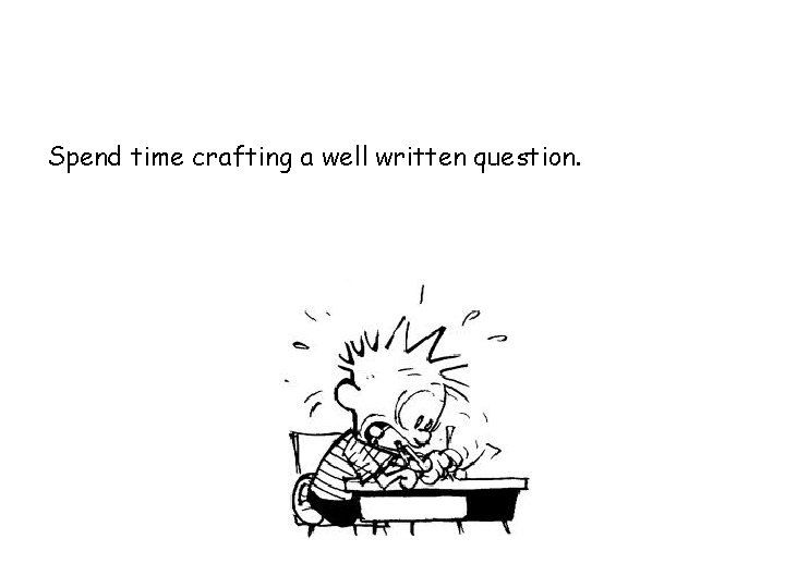 Spend time crafting a well written question. 