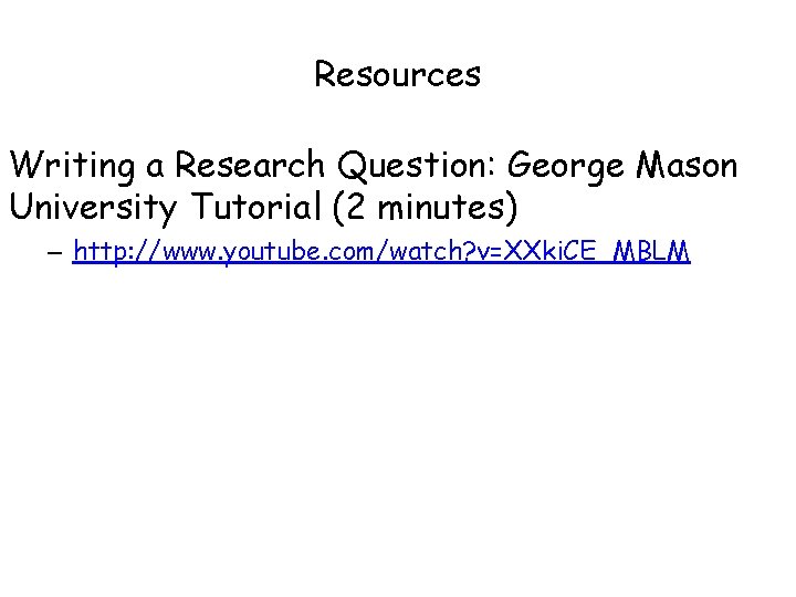 Resources Writing a Research Question: George Mason University Tutorial (2 minutes) – http: //www.
