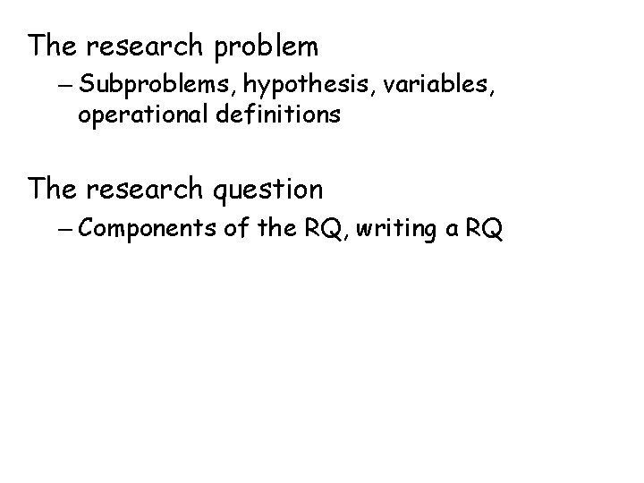 The research problem – Subproblems, hypothesis, variables, operational definitions The research question – Components