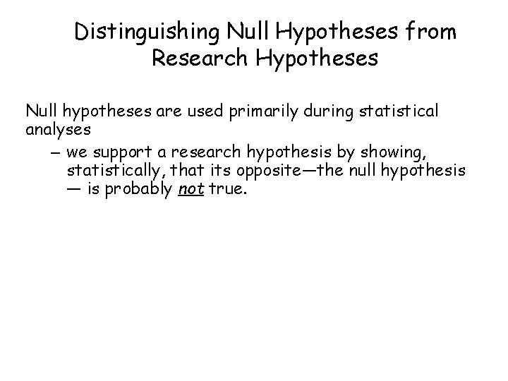 Distinguishing Null Hypotheses from Research Hypotheses Null hypotheses are used primarily during statistical analyses