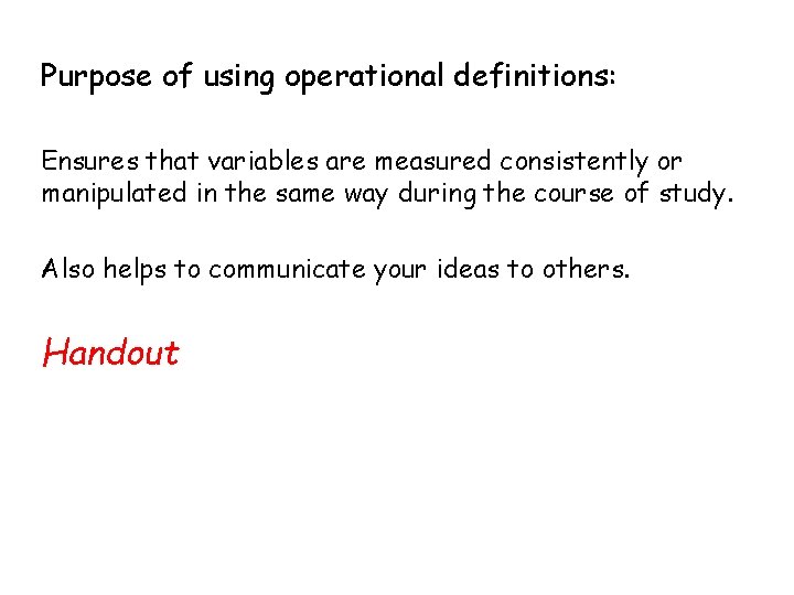 Purpose of using operational definitions: Ensures that variables are measured consistently or manipulated in