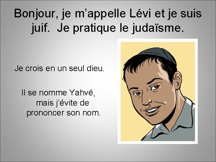 Bonjour, je m’appelle Lévi et je suis juif. Je pratique le judaïsme. Je crois