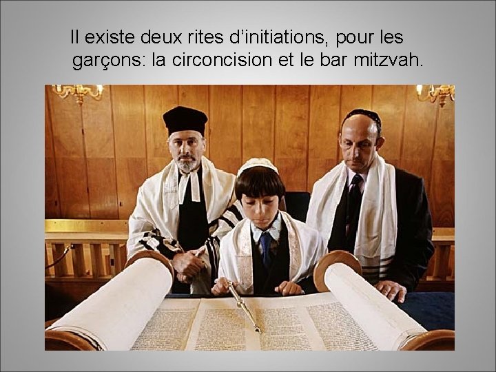Il existe deux rites d’initiations, pour les garçons: la circoncision et le bar mitzvah.