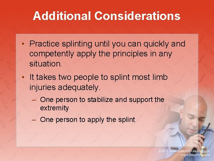 Additional Considerations • Practice splinting until you can quickly and competently apply the principles