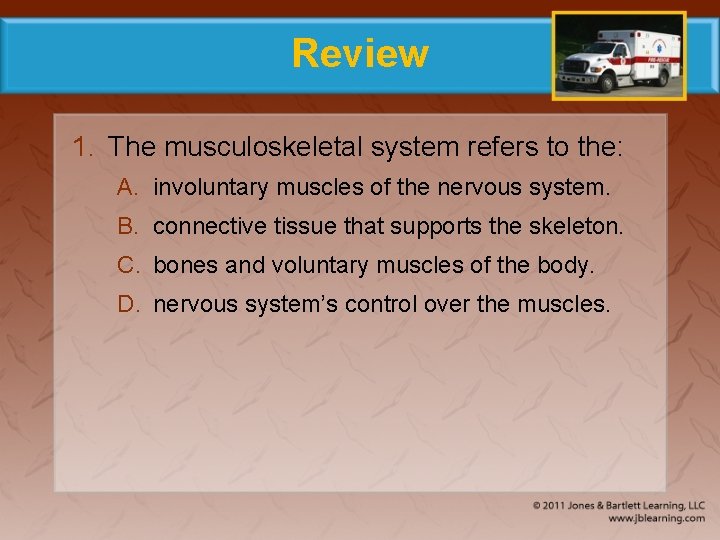 Review 1. The musculoskeletal system refers to the: A. involuntary muscles of the nervous