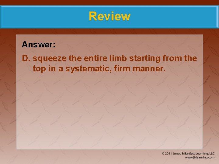 Review Answer: D. squeeze the entire limb starting from the top in a systematic,
