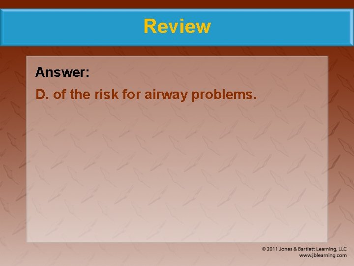 Review Answer: D. of the risk for airway problems. 