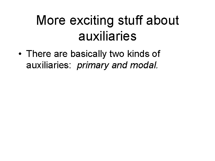 More exciting stuff about auxiliaries • There are basically two kinds of auxiliaries: primary