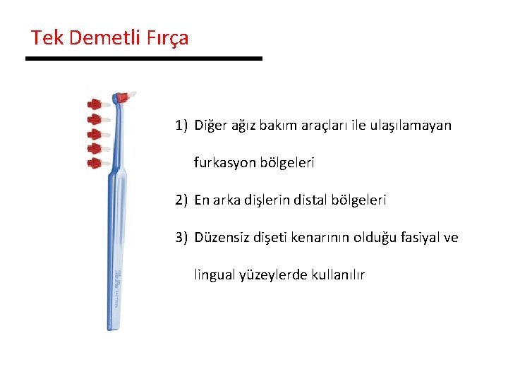 Tek Demetli Fırça 1) Diğer ağız bakım araçları ile ulaşılamayan furkasyon bölgeleri 2) En
