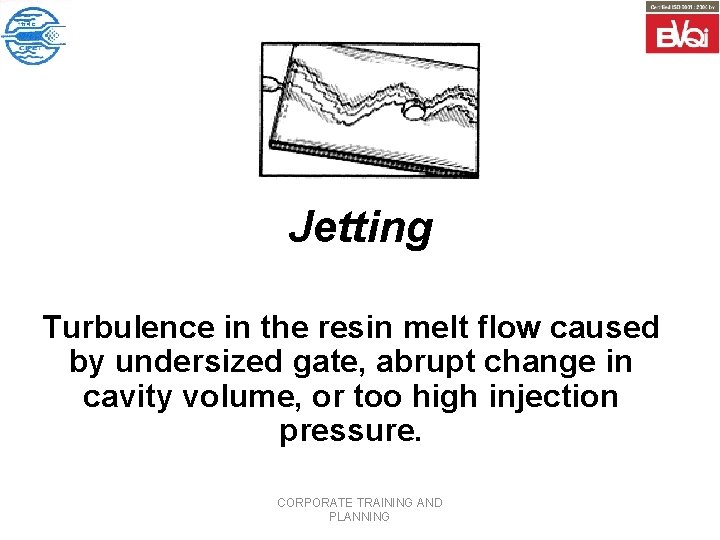 Jetting Turbulence in the resin melt flow caused by undersized gate, abrupt change in