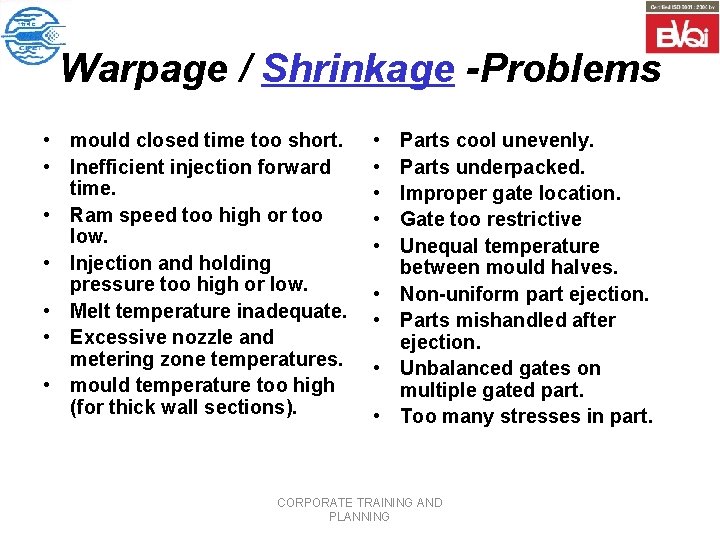 Warpage / Shrinkage -Problems • mould closed time too short. • Inefficient injection forward