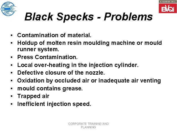 Black Specks - Problems • Contamination of material. • Holdup of molten resin moulding