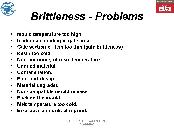 Brittleness - Problems • • • • mould temperature too high Inadequate cooling in