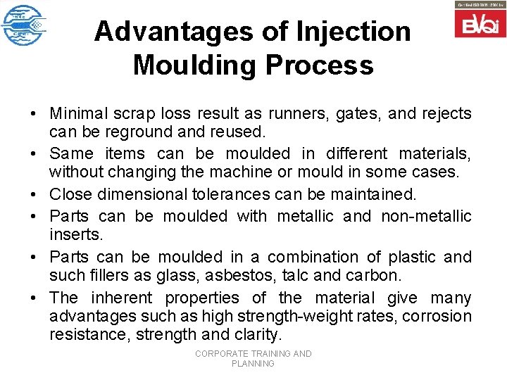 Advantages of Injection Moulding Process • Minimal scrap loss result as runners, gates, and