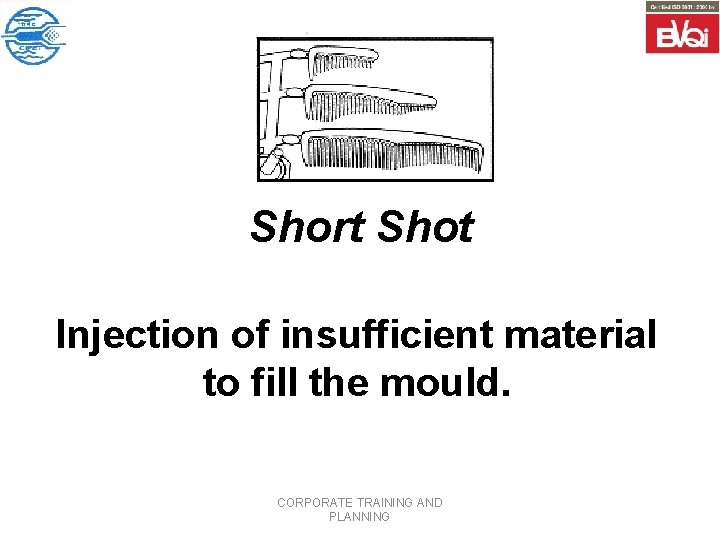 Short Shot Injection of insufficient material to fill the mould. CORPORATE TRAINING AND PLANNING