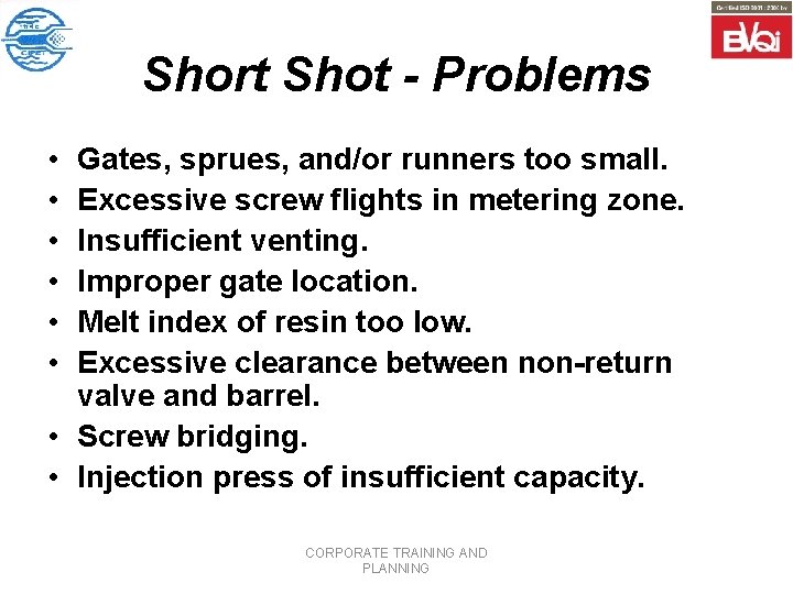 Short Shot - Problems • • • Gates, sprues, and/or runners too small. Excessive