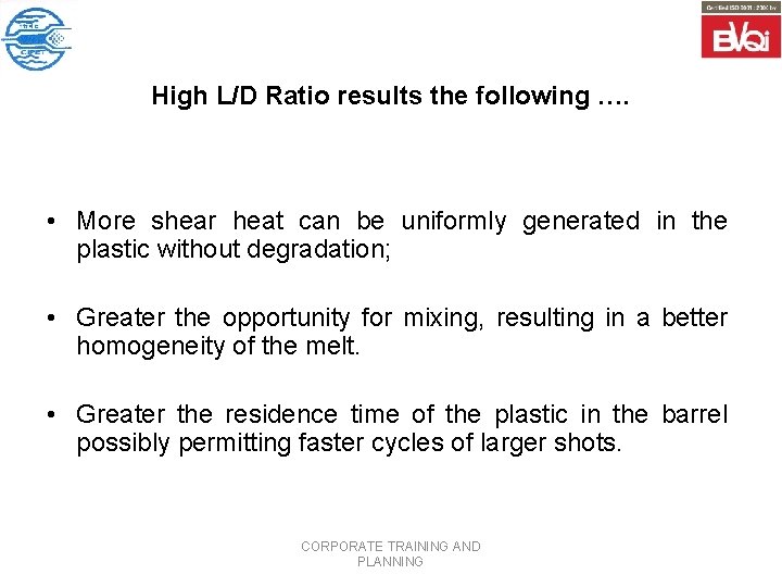 High L/D Ratio results the following …. • More shear heat can be uniformly