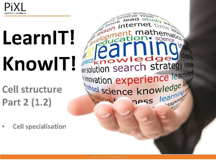 Learn. IT! Know. IT! Cell structure Part 2 (1. 2) • Cell specialisation 
