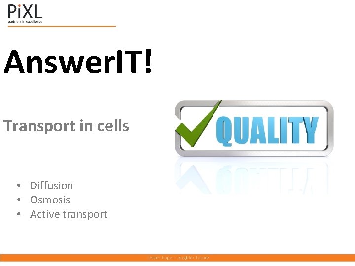 Answer. IT! Transport in cells • Diffusion • Osmosis • Active transport 