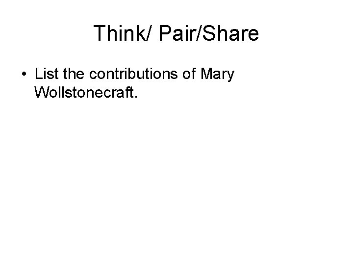 Think/ Pair/Share • List the contributions of Mary Wollstonecraft. 