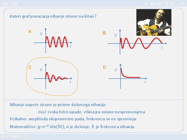 FUNKCIJE ZNAČILNOSTI FUNKCIJ Kateri graf ponazarja nihanje strune na kitari? A y B y