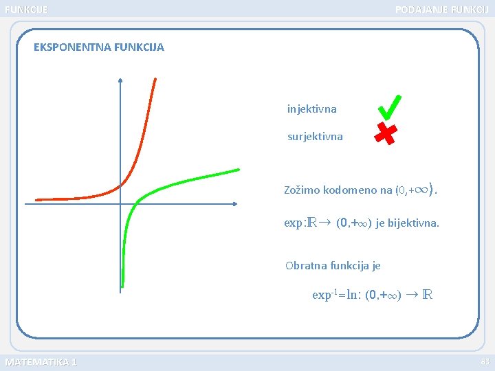 FUNKCIJE PODAJANJE FUNKCIJ EKSPONENTNA FUNKCIJA injektivna surjektivna Zožimo kodomeno na (0, + ). exp: